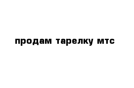 продам тарелку мтс